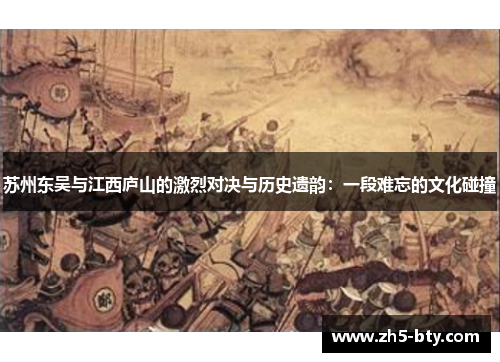 苏州东吴与江西庐山的激烈对决与历史遗韵:一段难忘的文化碰撞 苏州东吴与江西庐山的激烈对决与历史遗韵:一段难忘的文化碰撞