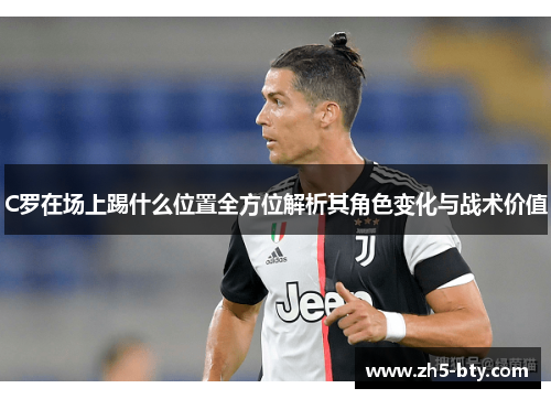 C罗在场上踢什么位置全方位解析其角色变化与战术价值