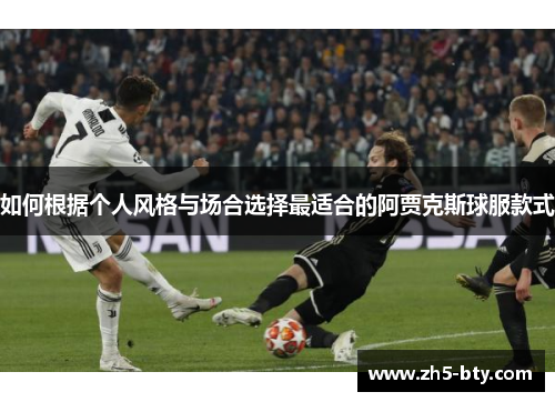 如何根据个人风格与场合选择最适合的阿贾克斯球服款式 如何根据个人风格与场合选择最适合的阿贾克斯球服款式
