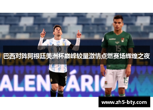 巴西对阵阿根廷美洲杯巅峰较量激情点燃赛场辉煌之夜