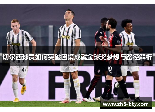 切尔西球员如何突破困境成就金球奖梦想与路径解析