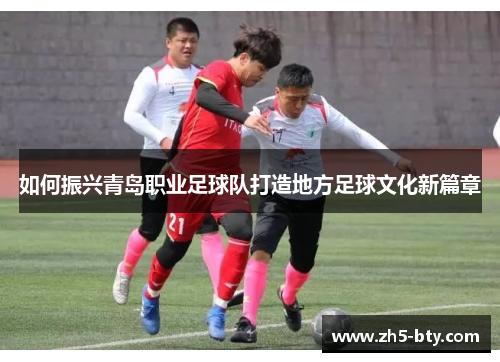 如何振兴青岛职业足球队打造地方足球文化新篇章 如何振兴青岛职业足球队打造地方足球文化新篇章