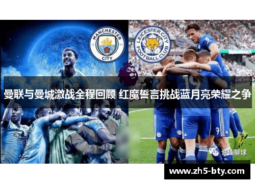 曼联与曼城激战全程回顾 红魔誓言挑战蓝月亮荣耀之争 曼联与曼城激战全程回顾 红魔誓言挑战蓝月亮荣耀之争