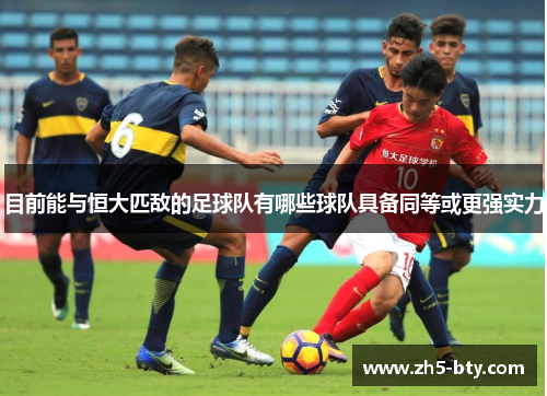 目前能与恒大匹敌的足球队有哪些球队具备同等或更强实力 目前能与恒大匹敌的足球队有哪些球队具备同等或更强实力