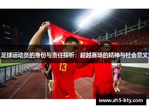 足球运动员的身份与责任探析:超越赛场的精神与社会意义 足球运动员的身份与责任探析:超越赛场的精神与社会意义