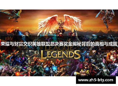 荣耀与财富交织英雄联盟总决赛奖金揭秘背后的真相与成就 荣耀与财富交织英雄联盟总决赛奖金揭秘背后的真相与成就