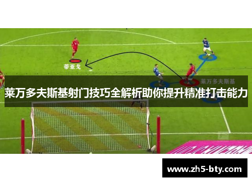 莱万多夫斯基射门技巧全解析助你提升精准打击能力 莱万多夫斯基射门技巧全解析助你提升精准打击能力
