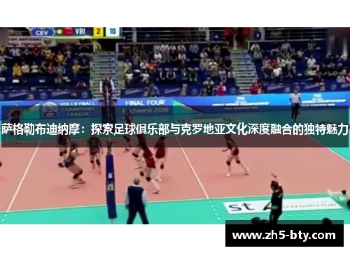 萨格勒布迪纳摩:探索足球俱乐部与克罗地亚文化深度融合的独特魅力 萨格勒布迪纳摩:探索足球俱乐部与克罗地亚文化深度融合的独特魅力