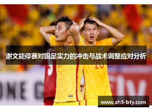 谢文能停赛对国足实力的冲击与战术调整应对分析