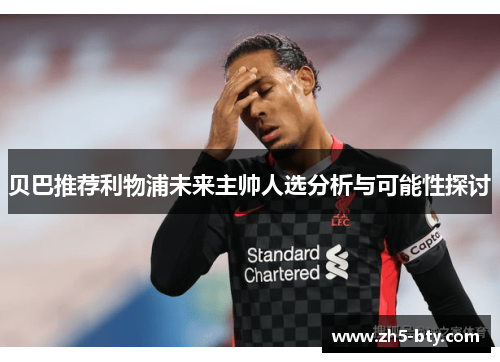 贝巴推荐利物浦未来主帅人选分析与可能性探讨 贝巴推荐利物浦未来主帅人选分析与可能性探讨