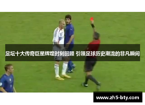 足坛十大传奇巨星辉煌时刻回顾 引领足球历史潮流的非凡瞬间 足坛十大传奇巨星辉煌时刻回顾 引领足球历史潮流的非凡瞬间
