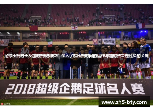 足球比赛时长及加时赛规则解析 深入了解比赛时间的运作与加时赛决定胜负的关键 足球比赛时长及加时赛规则解析 深入了解比赛时间的运作与加时赛决定胜负的关键