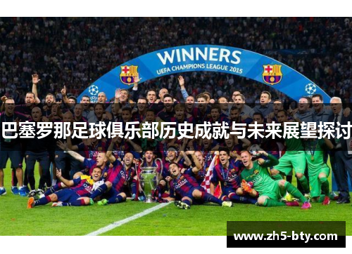 巴塞罗那足球俱乐部历史成就与未来展望探讨 巴塞罗那足球俱乐部历史成就与未来展望探讨