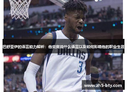 巴舒亚伊的语言能力解析：他究竟说什么语言以及如何影响他的职业生涯