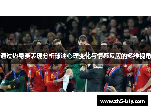 通过热身赛表现分析球迷心理变化与情感反应的多维视角