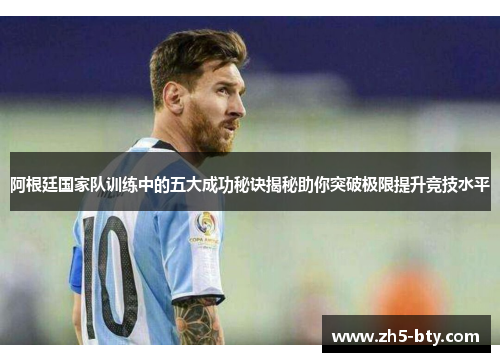 阿根廷国家队训练中的五大成功秘诀揭秘助你突破极限提升竞技水平