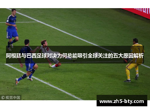 阿根廷与巴西足球对决为何总能吸引全球关注的五大原因解析