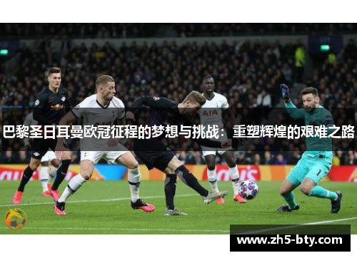 巴黎圣日耳曼欧冠征程的梦想与挑战：重塑辉煌的艰难之路